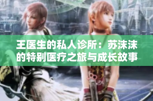 王医生的私人诊所：苏沫沫的特别医疗之旅与成长故事