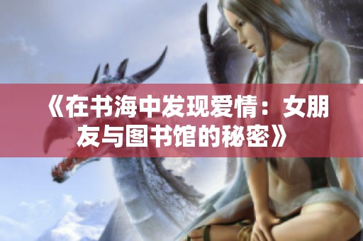 《在书海中发现爱情：女朋友与图书馆的秘密》