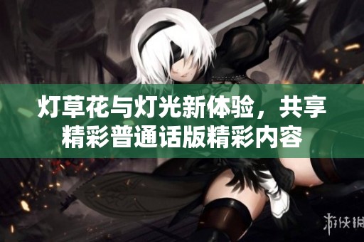 灯草花与灯光新体验，共享精彩普通话版精彩内容