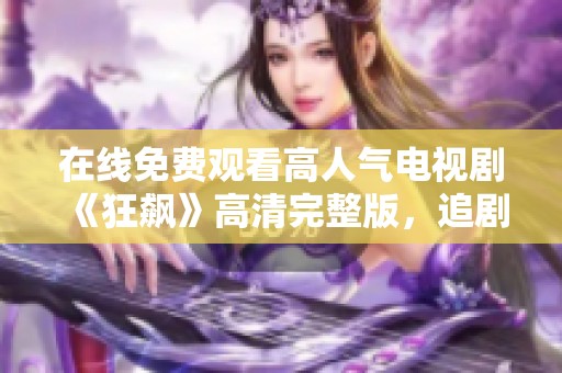 在线免费观看高人气电视剧《狂飙》高清完整版，追剧不再等待