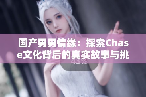 国产男男情缘：探索Chase文化背后的真实故事与挑战
