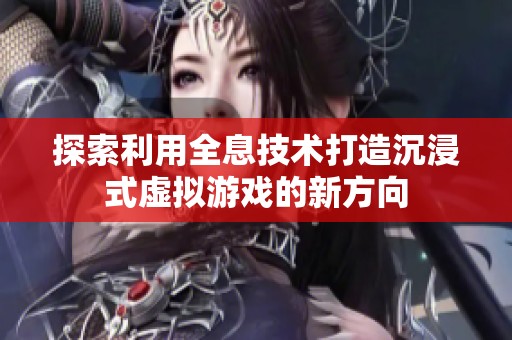 探索利用全息技术打造沉浸式虚拟游戏的新方向