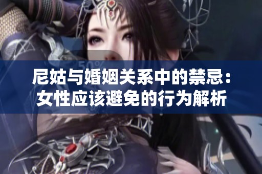 尼姑与婚姻关系中的禁忌：女性应该避免的行为解析