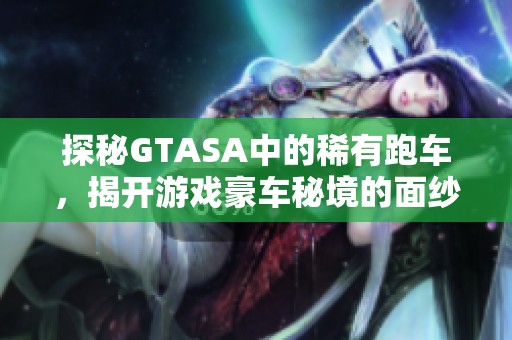 探秘GTASA中的稀有跑车，揭开游戏豪车秘境的面纱