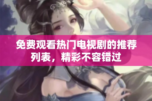 免费观看热门电视剧的推荐列表，精彩不容错过