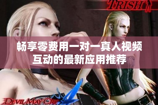 畅享零费用一对一真人视频互动的最新应用推荐