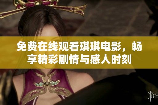 免费在线观看琪琪电影，畅享精彩剧情与感人时刻