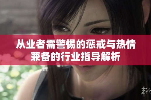 从业者需警惕的惩戒与热情兼备的行业指导解析