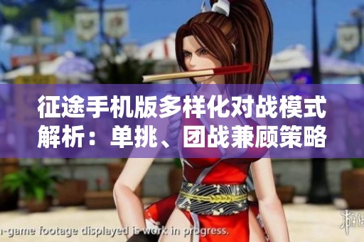 征途手机版多样化对战模式解析：单挑、团战兼顾策略与实力博弈