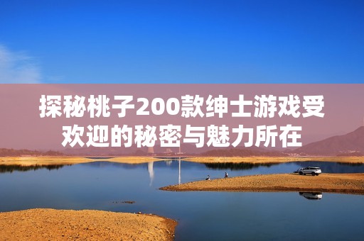 探秘桃子200款绅士游戏受欢迎的秘密与魅力所在