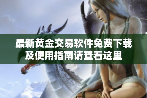 最新黄金交易软件免费下载及使用指南请查看这里
