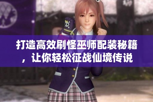 打造高效刷怪巫师配装秘籍，让你轻松征战仙境传说