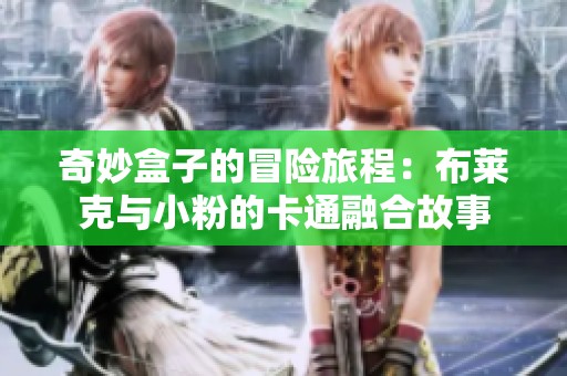 奇妙盒子的冒险旅程：布莱克与小粉的卡通融合故事