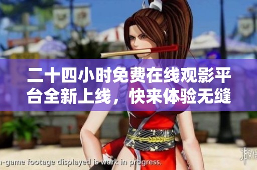 二十四小时免费在线观影平台全新上线，快来体验无缝畅享影视盛宴！