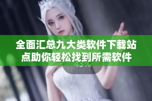 全面汇总九大类软件下载站点助你轻松找到所需软件