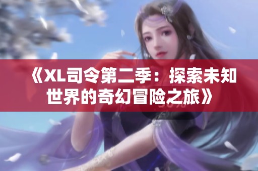 《XL司令第二季：探索未知世界的奇幻冒险之旅》