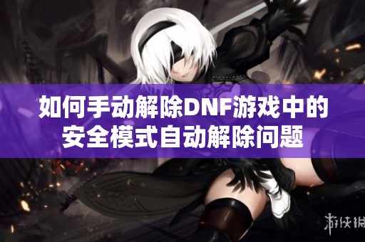 如何手动解除DNF游戏中的安全模式自动解除问题