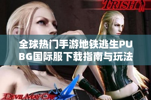 全球热门手游地铁逃生PUBG国际服下载指南与玩法介绍