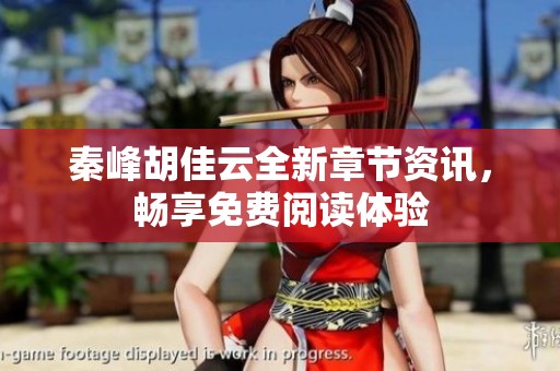 秦峰胡佳云全新章节资讯，畅享免费阅读体验