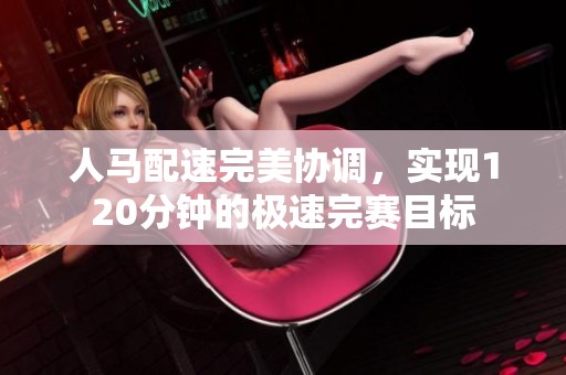 人马配速完美协调，实现120分钟的极速完赛目标