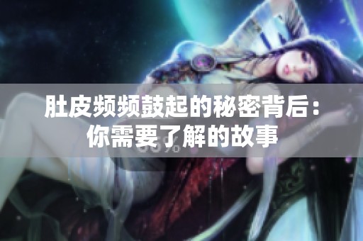 肚皮频频鼓起的秘密背后：你需要了解的故事