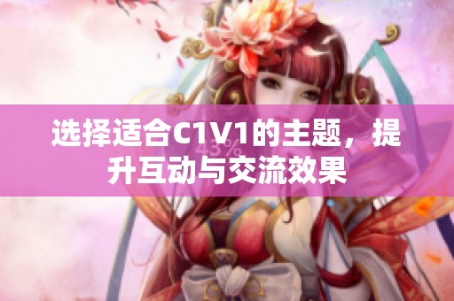 选择适合C1V1的主题，提升互动与交流效果