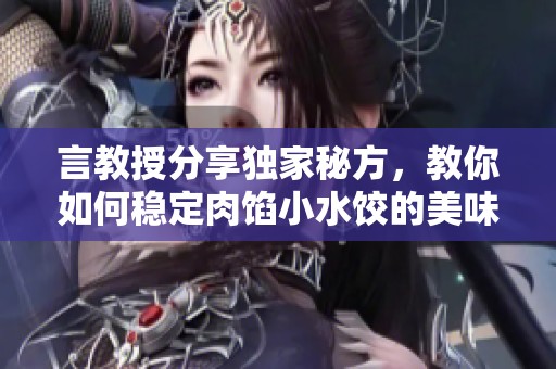 言教授分享独家秘方，教你如何稳定肉馅小水饺的美味秘诀