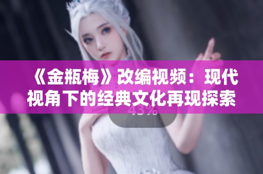 《金瓶梅》改编视频：现代视角下的经典文化再现探索