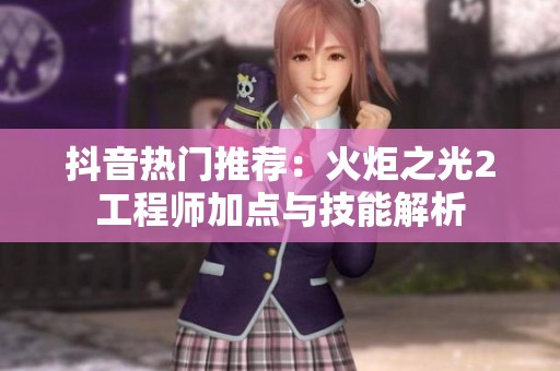 抖音热门推荐：火炬之光2工程师加点与技能解析