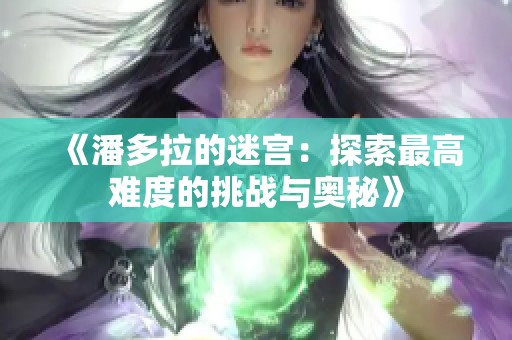 《潘多拉的迷宫：探索最高难度的挑战与奥秘》