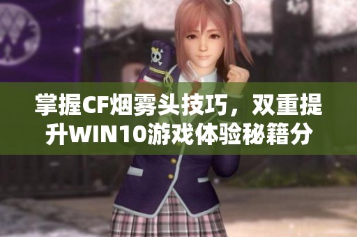 掌握CF烟雾头技巧，双重提升WIN10游戏体验秘籍分享