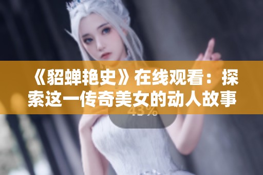 《貂蝉艳史》在线观看：探索这一传奇美女的动人故事与历史背景
