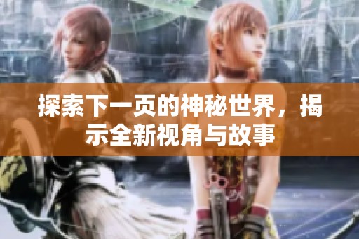 探索下一页的神秘世界，揭示全新视角与故事