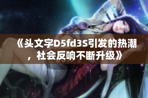 《头文字D5fd3S引发的热潮，社会反响不断升级》