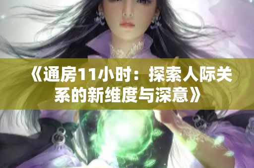 《通房11小时：探索人际关系的新维度与深意》