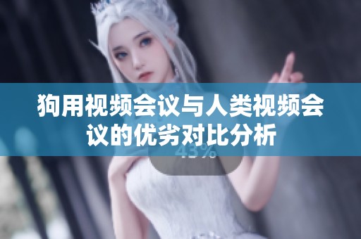 狗用视频会议与人类视频会议的优劣对比分析