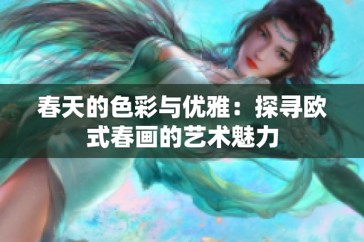 春天的色彩与优雅：探寻欧式春画的艺术魅力