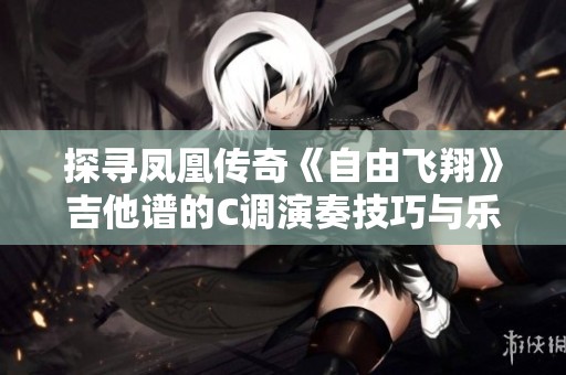 探寻凤凰传奇《自由飞翔》吉他谱的C调演奏技巧与乐谱解析