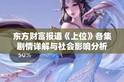 东方财富报道《上位》各集剧情详解与社会影响分析