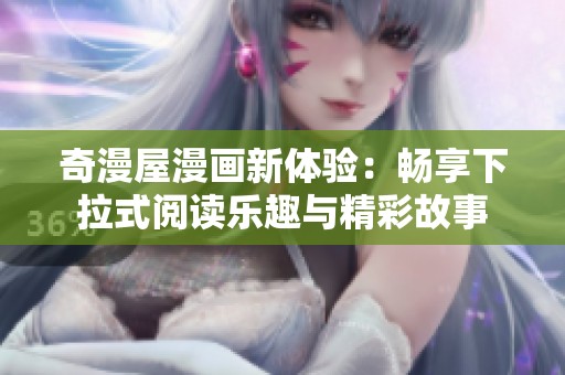 奇漫屋漫画新体验：畅享下拉式阅读乐趣与精彩故事