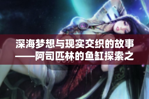 深海梦想与现实交织的故事——阿司匹林的鱼缸探索之旅