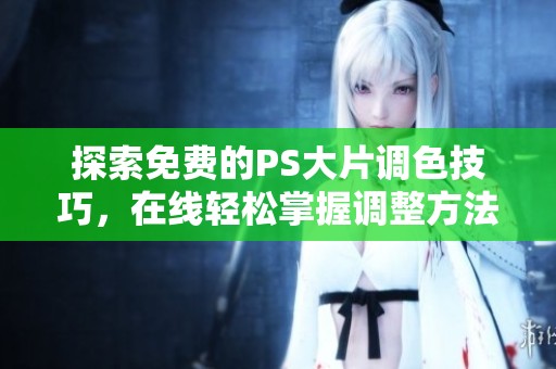 探索免费的PS大片调色技巧，在线轻松掌握调整方法