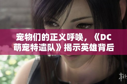 宠物们的正义呼唤，《DC萌宠特遣队》揭示英雄背后的新世界