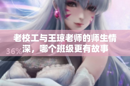 老校工与王琼老师的师生情深，哪个班级更有故事
