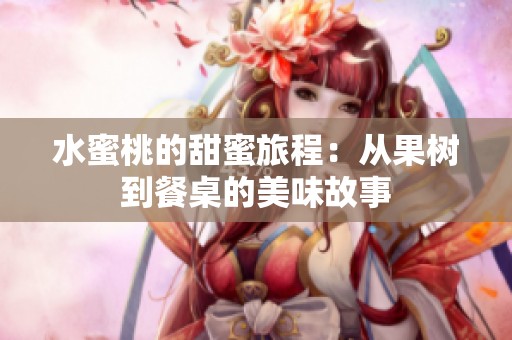 水蜜桃的甜蜜旅程：从果树到餐桌的美味故事