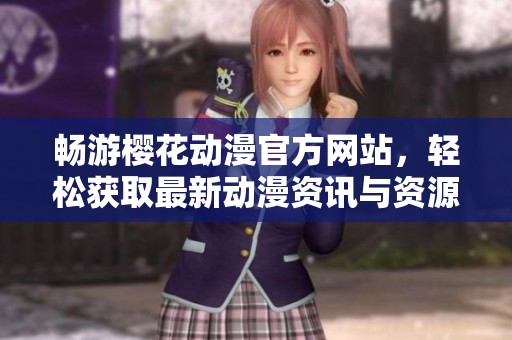 畅游樱花动漫官方网站，轻松获取最新动漫资讯与资源