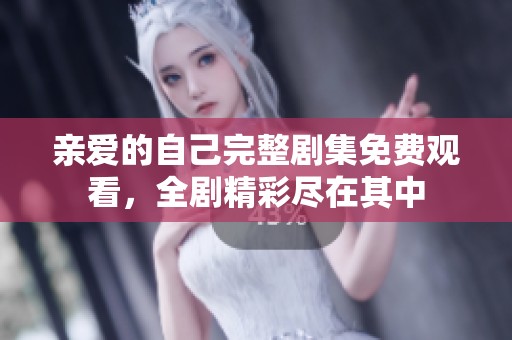 亲爱的自己完整剧集免费观看，全剧精彩尽在其中