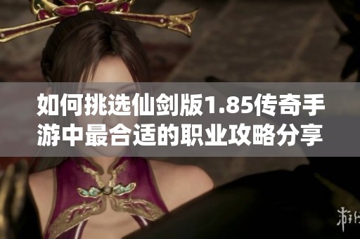 如何挑选仙剑版1.85传奇手游中最合适的职业攻略分享