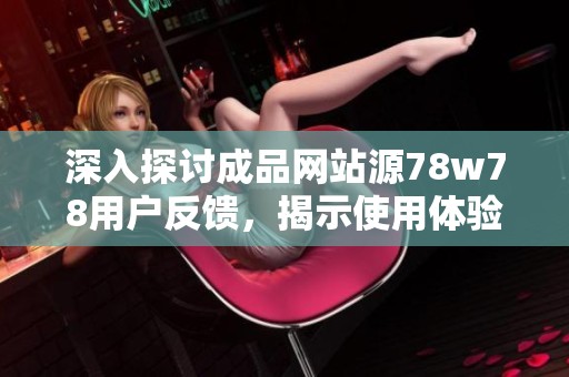 深入探讨成品网站源78w78用户反馈，揭示使用体验与建议