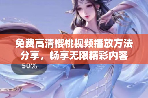 免费高清樱桃视频播放方法分享，畅享无限精彩内容